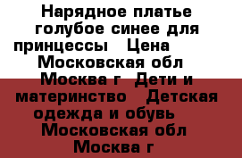 Нарядное платье голубое/синее для принцессы › Цена ­ 500 - Московская обл., Москва г. Дети и материнство » Детская одежда и обувь   . Московская обл.,Москва г.